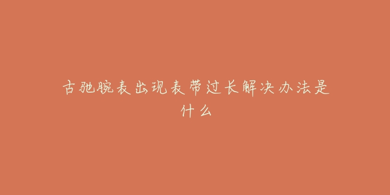 古馳腕表出現(xiàn)表帶過(guò)長(zhǎng)解決辦法是什么