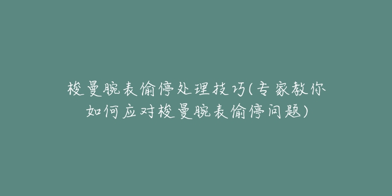 梭曼腕表偷停處理技巧(專家教你如何應對梭曼腕表偷停問題)