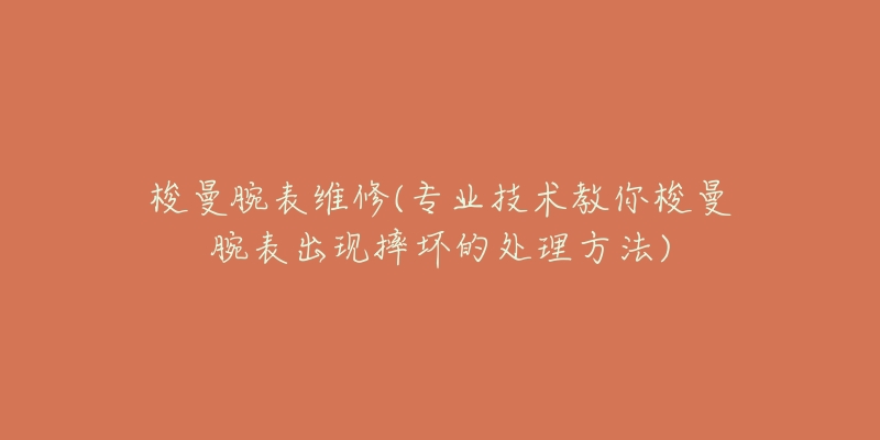 梭曼腕表維修(專業(yè)技術(shù)教你梭曼腕表出現(xiàn)摔壞的處理方法)