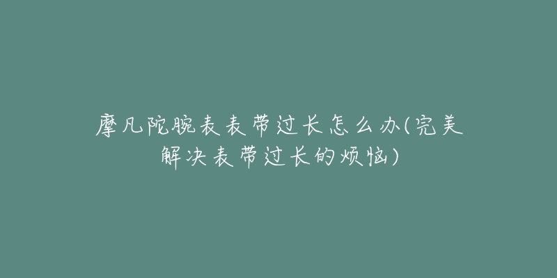 摩凡陀腕表表帶過長怎么辦(完美解決表帶過長的煩惱)