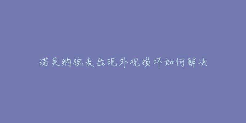 諾美納腕表出現(xiàn)外觀損壞如何解決