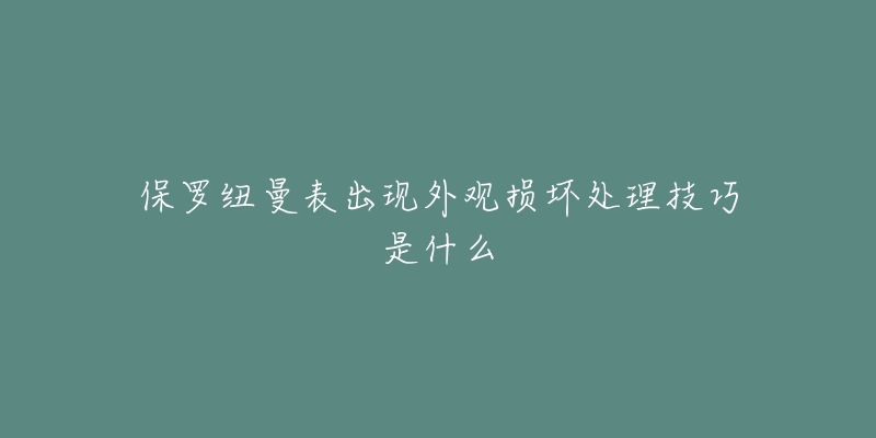 保羅紐曼表出現(xiàn)外觀損壞處理技巧是什么