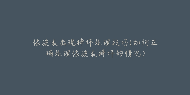 依波表出現(xiàn)摔壞處理技巧(如何正確處理依波表摔壞的情況)