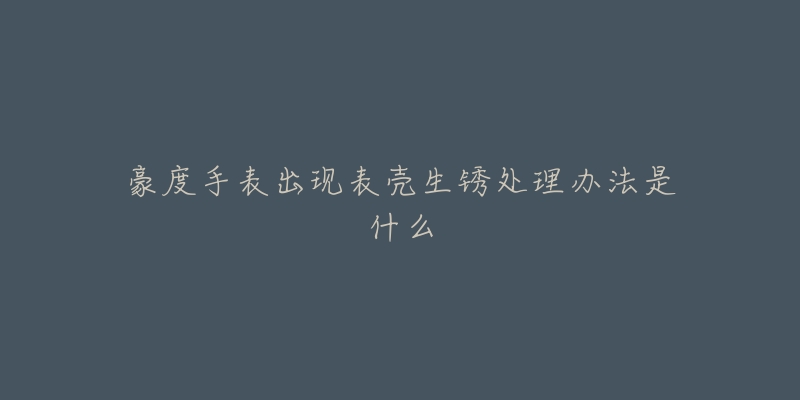 豪度手表出現表殼生銹處理辦法是什么