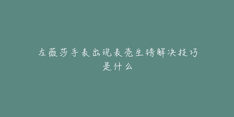 羅西尼手表磕碰解決技巧(如何快速處理羅西尼手表磕碰問題)