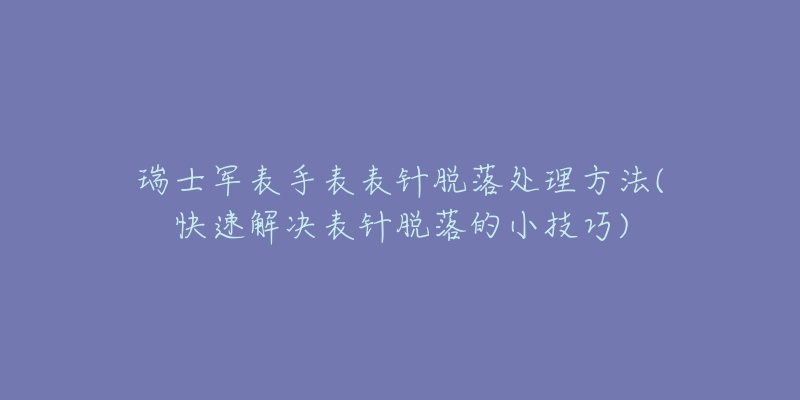 瑞士軍表手表表針脫落處理方法(快速解決表針脫落的小技巧)