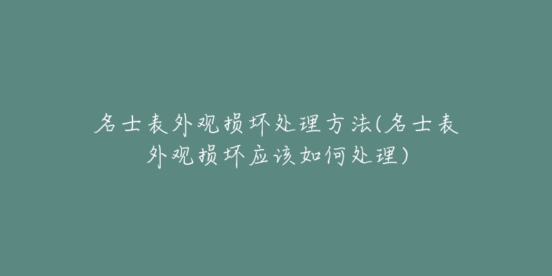 名士表外觀損壞處理方法(名士表外觀損壞應該如何處理)