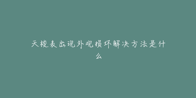 天梭表出現(xiàn)外觀損壞解決方法是什么