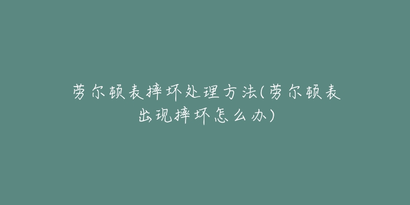 勞爾頓表摔壞處理方法(勞爾頓表出現(xiàn)摔壞怎么辦)