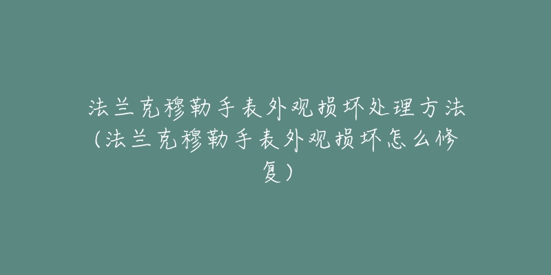 法蘭克穆勒手表外觀(guān)損壞處理方法(法蘭克穆勒手表外觀(guān)損壞怎么修復(fù))