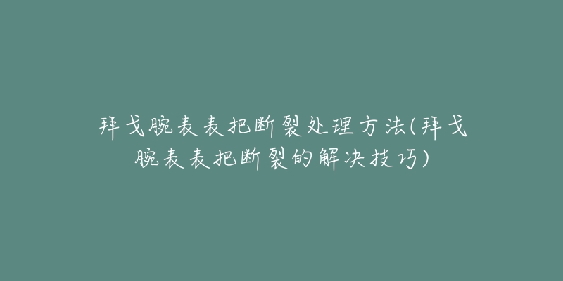 拜戈腕表表把斷裂處理方法(拜戈腕表表把斷裂的解決技巧)