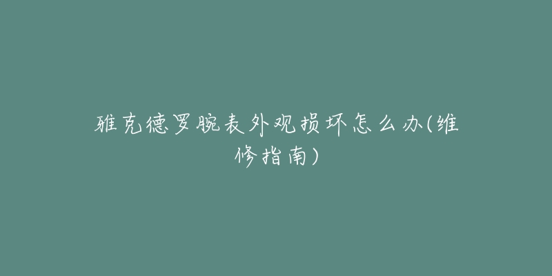 雅克德羅腕表外觀損壞怎么辦(維修指南)