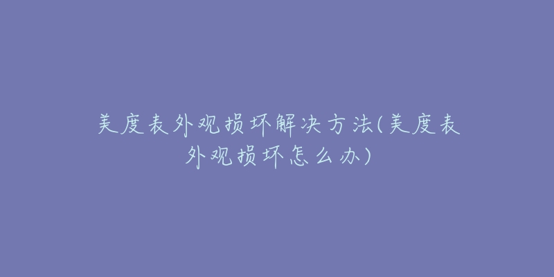 美度表外觀損壞解決方法(美度表外觀損壞怎么辦)