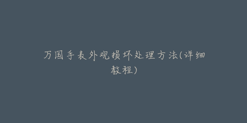 萬國(guó)手表外觀損壞處理方法(詳細(xì)教程)