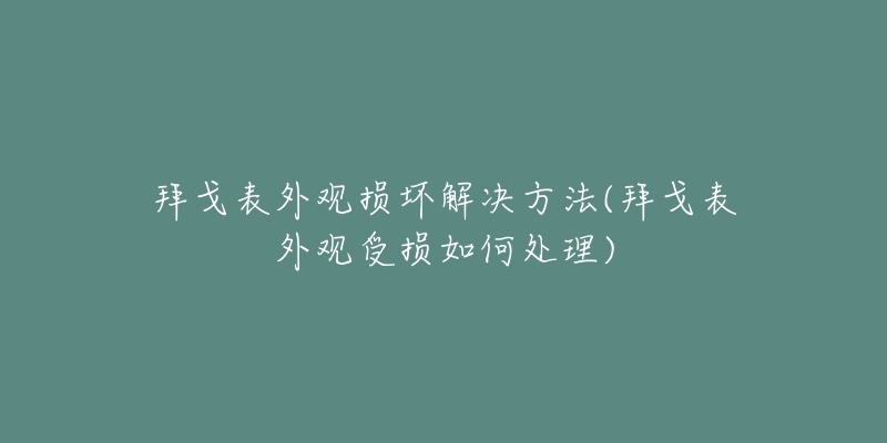 拜戈表外觀損壞解決方法(拜戈表外觀受損如何處理)