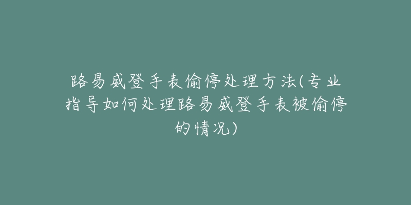 路易威登手表偷停處理方法(專業(yè)指導(dǎo)如何處理路易威登手表被偷停的情況)