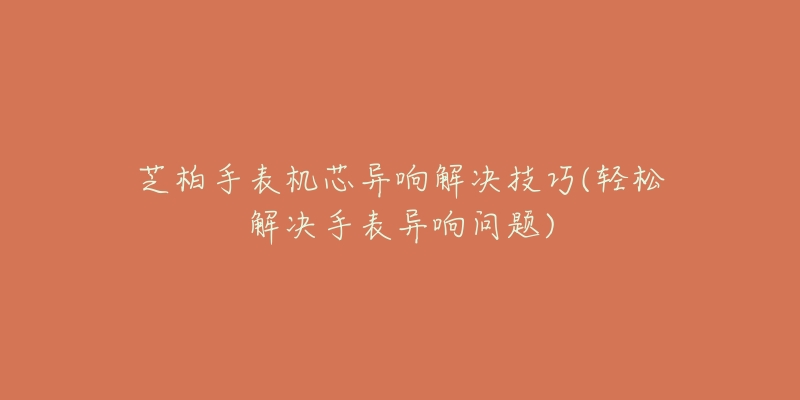 芝柏手表機芯異響解決技巧(輕松解決手表異響問題)