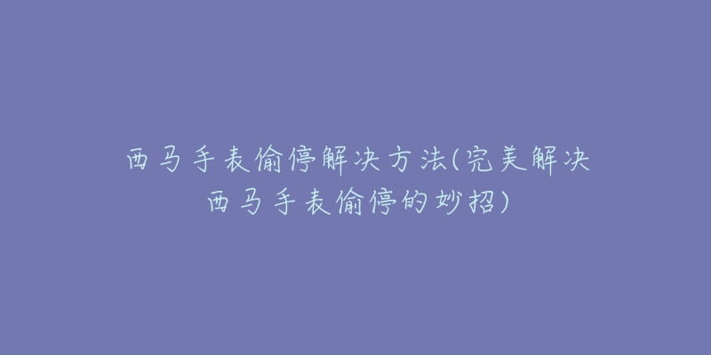 西馬手表偷停解決方法(完美解決西馬手表偷停的妙招)