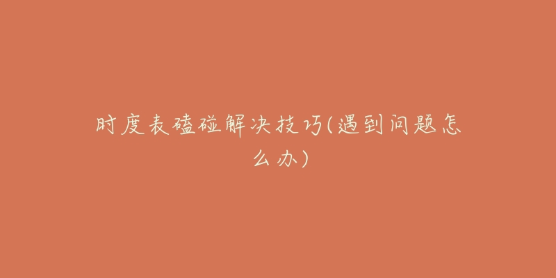 時(shí)度表磕碰解決技巧(遇到問(wèn)題怎么辦)