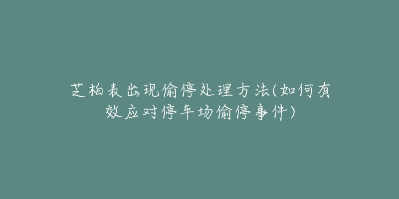 芝柏表出現(xiàn)偷停處理方法(如何有效應對停車場偷停事件)