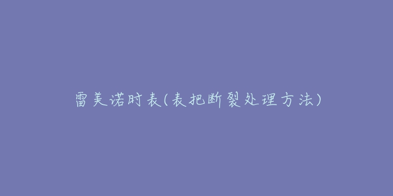 雷美諾時表(表把斷裂處理方法)