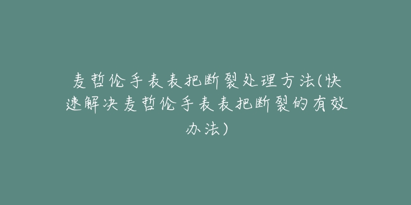 麥哲倫手表表把斷裂處理方法(快速解決麥哲倫手表表把斷裂的有效辦法)