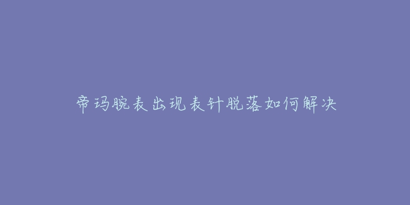 帝瑪腕表出現(xiàn)表針脫落如何解決