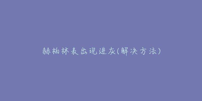 赫柏林表出現(xiàn)進(jìn)灰(解決方法)