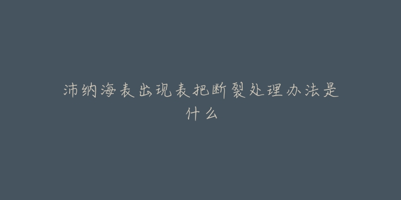 沛納海表出現(xiàn)表把斷裂處理辦法是什么