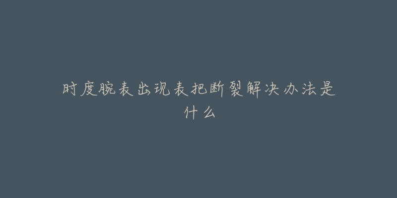 時度腕表出現表把斷裂解決辦法是什么