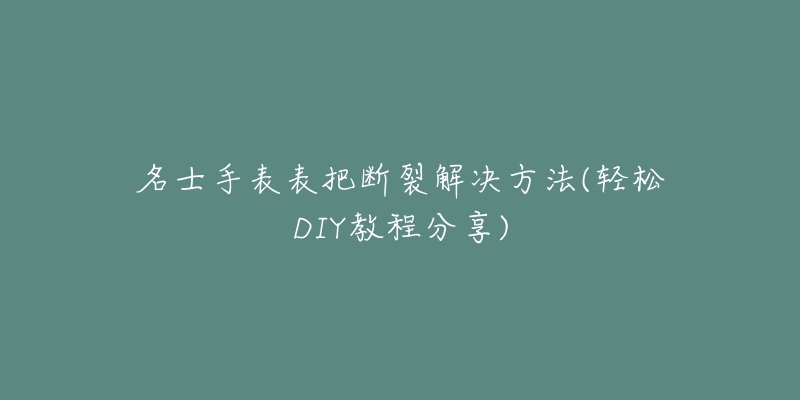 名士手表表把斷裂解決方法(輕松DIY教程分享)