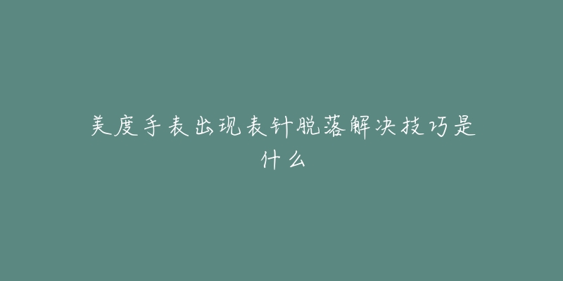 美度手表出現(xiàn)表針脫落解決技巧是什么