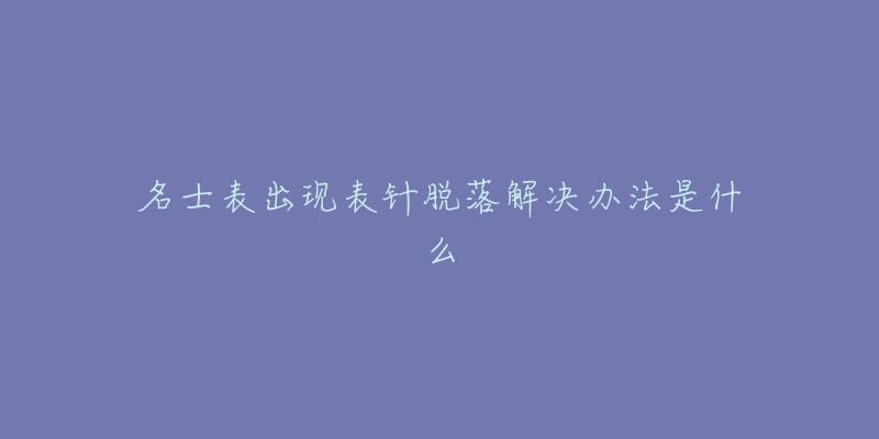 名士表出現(xiàn)表針脫落解決辦法是什么