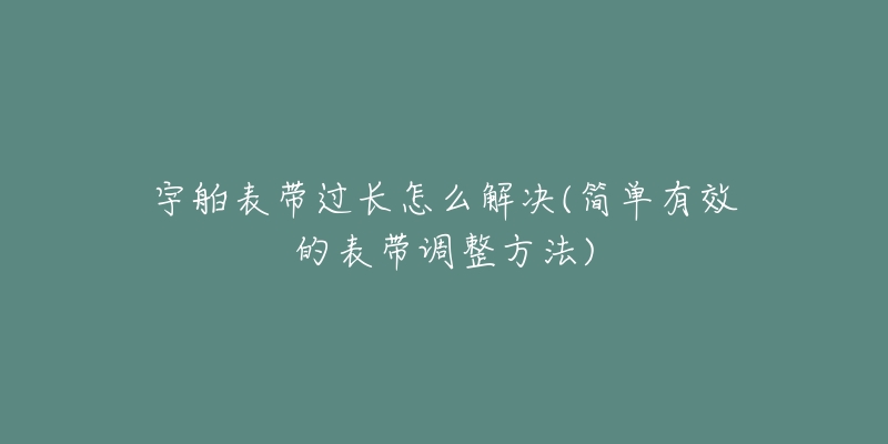 宇舶表帶過長怎么解決(簡單有效的表帶調整方法)