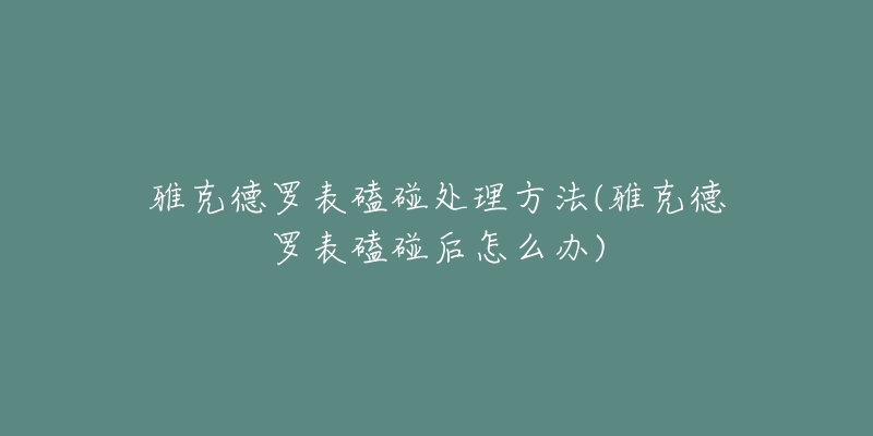 雅克德羅表磕碰處理方法(雅克德羅表磕碰后怎么辦)