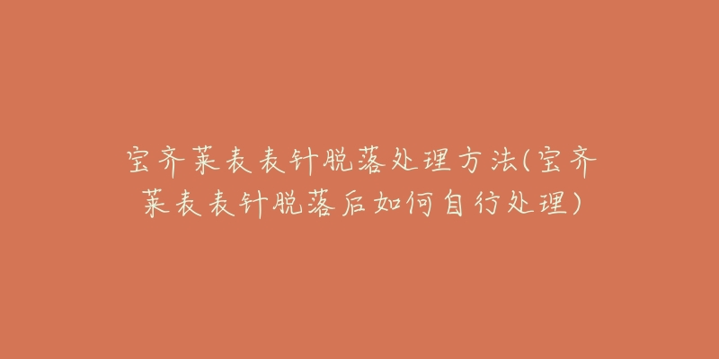 寶齊萊表表針脫落處理方法(寶齊萊表表針脫落后如何自行處理)