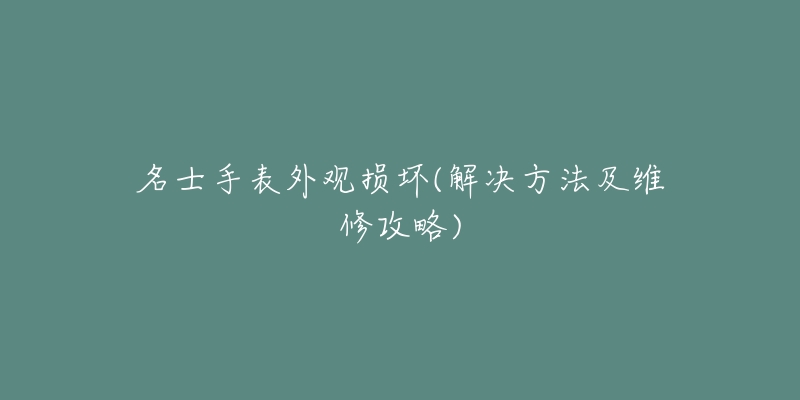 名士手表外觀損壞(解決方法及維修攻略)