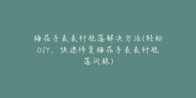 梅花手表表針脫落解決方法(輕松DIY，快速修復(fù)梅花手表表針脫落問(wèn)題)