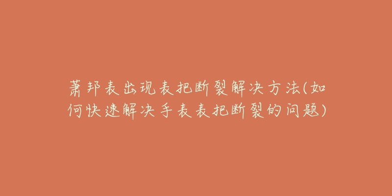 蕭邦表出現(xiàn)表把斷裂解決方法(如何快速解決手表表把斷裂的問題)