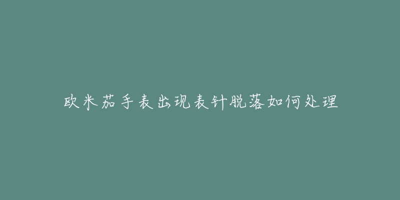 歐米茄手表出現(xiàn)表針脫落如何處理