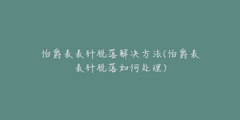 伯爵表表針脫落解決方法(伯爵表表針脫落如何處理)