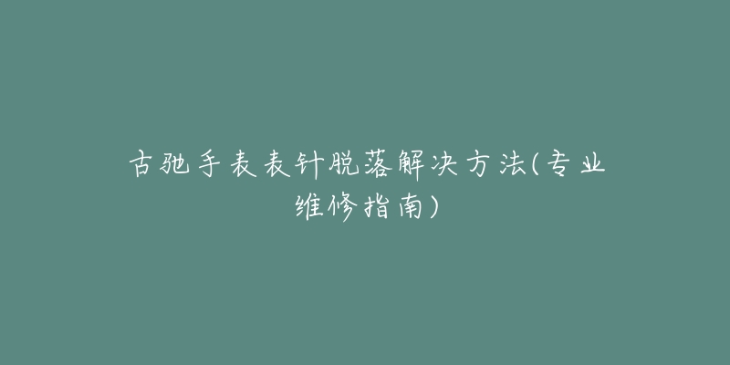 古馳手表表針脫落解決方法(專業(yè)維修指南)