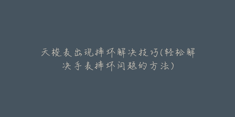 天梭表出現(xiàn)摔壞解決技巧(輕松解決手表摔壞問題的方法)