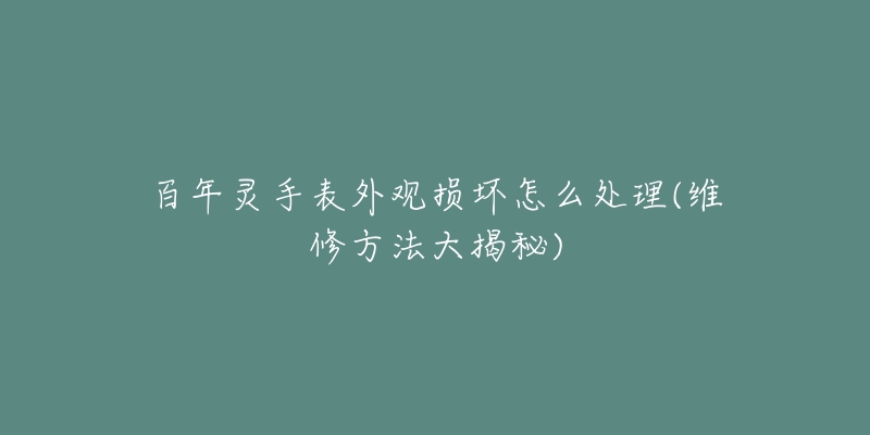 百年靈手表外觀損壞怎么處理(維修方法大揭秘)