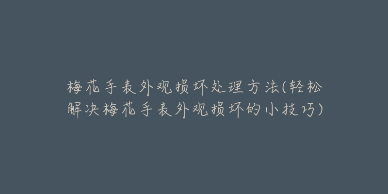 梅花手表外觀損壞處理方法(輕松解決梅花手表外觀損壞的小技巧)