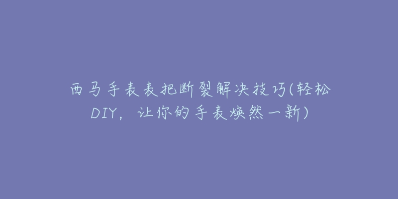 西馬手表表把斷裂解決技巧(輕松DIY，讓你的手表煥然一新)