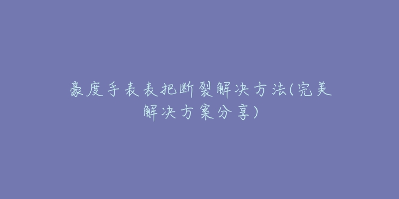 豪度手表表把斷裂解決方法(完美解決方案分享)