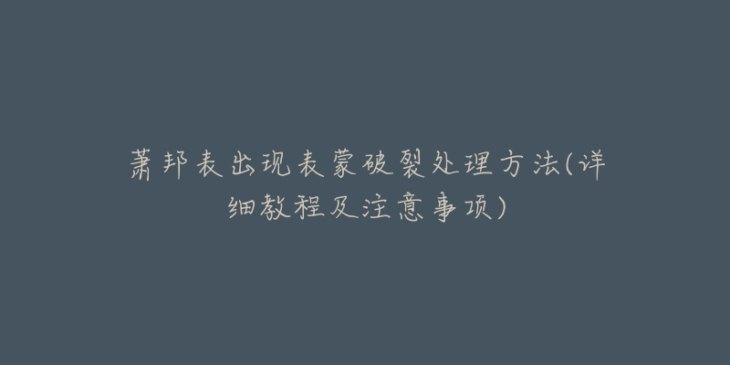 蕭邦表出現(xiàn)表蒙破裂處理方法(詳細(xì)教程及注意事項(xiàng))