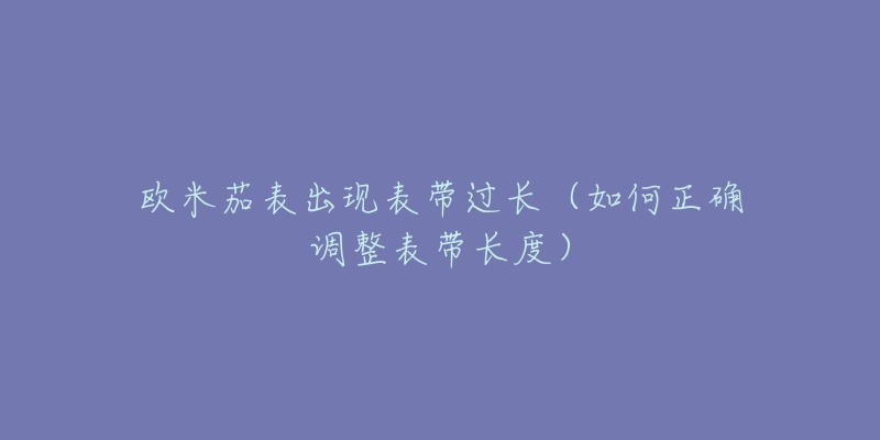 歐米茄表出現(xiàn)表帶過長（如何正確調(diào)整表帶長度）