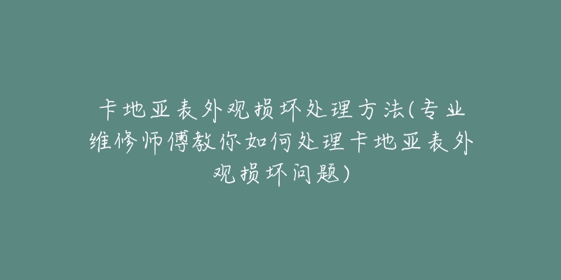 卡地亞表外觀損壞處理方法(專業(yè)維修師傅教你如何處理卡地亞表外觀損壞問題)